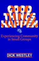 Good Things Happen: Experiencing Community in Small Groups cover