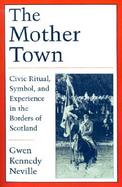 The Mother Town Civic Ritual, Symbol, and Experience in the Borders of Scotland cover