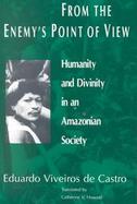 From the Enemy's Point of View Humanity and Divinity in an Amazonian Society cover