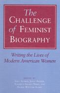 The Challenge of Feminist Biography Writing the Lives of Modern American Women cover