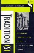 Tradition(S) Refiguring Community and Virtue in Classical German Thought cover