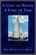 A Unit of Water, a Unit of Time: Joel White's Last Boat cover