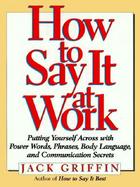How to Say It at Work Putting Yourself Across With Power Words, Phrases, Body Language, and Communication Secrets cover
