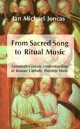 From Sacred Song to Ritual Music Twentieth-Century Understandings of Roman Catholic Worship Music cover
