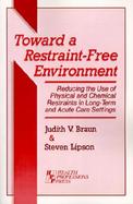 Toward a Restraint-Free Environment Reducing the Use of Physical and Chemical Restraints in Long-Term and Acute Care Settings cover