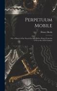 Perpetuum Mobile : Or, a History of the Search for Self-Motive Power from the 13Th to the 19Th Century cover