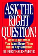 Ask the Right Question! How to Get What You Want Every Time and in Any Situation cover