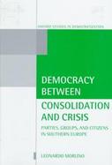 Democracy Between Consolidation and Crisis: Parties, Groups, and Citizens in Southern Europe cover