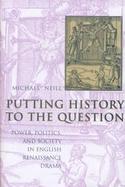 Putting History to the Question Power, Politics, and Society in English Renaissance Drama cover