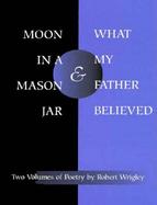 Moon in a Mason Jar and What My Father Believed Two Volumes of Poetry cover