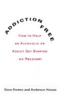 Addiction-Free How to Help an Alcoholic or Addict Get Started on Recovery cover
