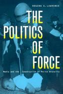 The Politics of Force Media and the Construction of Police Brutality cover