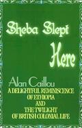 Sheba Slept Here A Delightful Reminiscence of Ethiopia and the Twilight of British Colonial Life cover