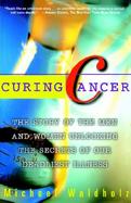 Curing Cancer The Story of Men and Women Unlocking the Secrets of Our Deadliest Illness cover