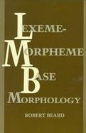 Lexeme-Morpheme Base Morphology: A General Theory of Inflection and Word Formation cover
