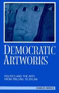 Democratic Artworks Politics and the Arts from Trilling to Dylan cover