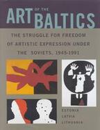 Art of the Baltics The Struggle for Freedom of Artistic Expression Under the Soviets, 1945-1991 cover