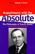 Acquaintance With the Absolute The Philosophical Achievement of Yves R. Simon cover
