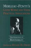 Merleau-Ponty's Later Works and Their Practical Implications The Dehiscence of Responsibility cover