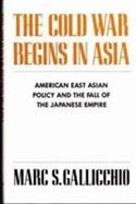 The Cold War Begins in Asia American East Asian Policy and the Fall of the Japanese Empire cover
