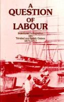 A Question of Labour: Indentured Immigration Into Trinidad & British Guiana, 1875-1917 cover