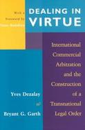Dealing in Virtue International Commercial Arbitration and the Construction of a Transnational Legal Order cover