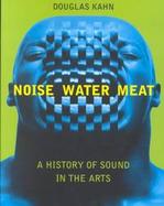 Noise, Water, Meat A History of Sound in the Arts cover