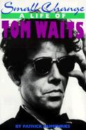 Small Change: A Life of Tom Waits cover