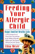 Feeding Your Allergic Child Happy Food for Happy Kids  75 Proven Recipes Free of Wheat, Dairy, Corn, and Eggs for the Millions of Miserable Children ( cover