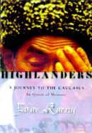 Highlanders: A Journey to the Caucasus in Quest of Memory cover