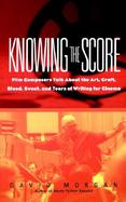 Knowing the Score Film Composers Talk About the Art, Craft, Blood, Sweat, and Tears of Writing for Cinema cover