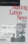 Making Latino News Race, Language, Class cover