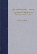 The Juvenile Justice Century A Sociolegal Commentary on American Juvenile Courts cover