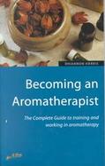 Becoming an Aromatherapist The Complete Guide to Training and Working in Aromatherapy cover