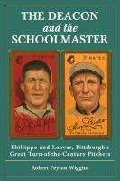 The Deacon and the Schoolmaster : Phillippe and Leever, Pittsburgh's Great Turn-of-the-Century Pitchers cover