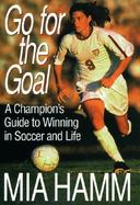 Go for the Goal: A Champion's Guide to Winning in Soccer and Life cover