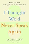 I Thought We'd Never Speak Again: The Road from Estrangement to Reconciliation cover