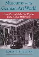 Museums in the German Art World From the End of the Old Regime to the Rise of Modernism cover