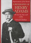 Improvement of the World A Biography of Henry Adams, His Last Life, 1891-1918 cover