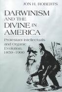 Darwinism and the Divine in America Protestant Intellectuals and Organic Evolution, 1859-1900 cover