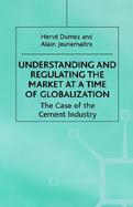 Understanding and Regulating the Market at a Time of Globalization The Case of the Cement Industry cover