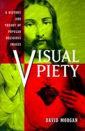 Visual Piety A History and Theory of Popular Religious Images cover