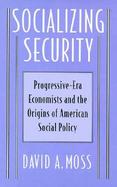 Socializing Security Progressive-Era Economists and the Origins of American Social Policy cover