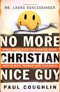 No More Christian Nice Guy When Being Nice - - instead of Good-Hurts Men, Women And Children cover