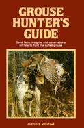 Grouse Hunter's Guide: Solid Facts, Insights, and Observations on How to Hunt the Ruffed Grouse cover