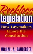 Reckless Legislation How Lawmakers Ignore the Constitution cover