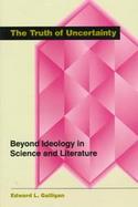 The Truth of Uncertainty Beyond Ideology in Science and Literature cover
