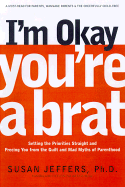 I'm Okay...You're a Brat Setting the Priorities Straight and Freeing You from the Guilt and Mad Myths of Parenthood cover