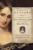 Romantic Outlaws : The Extraordinary Lives of Mary Wollstonecraft and Her Daughter Mary Shelley cover