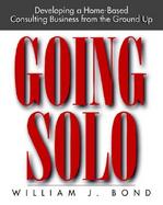 Going Solo Developing a Home-Based Consulting Business from the Ground Up cover